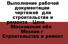 Выполнение рабочей документации (чертежей) для строительства и ремонта › Цена ­ 400 - Московская обл., Москва г. Строительство и ремонт » Услуги   . Московская обл.